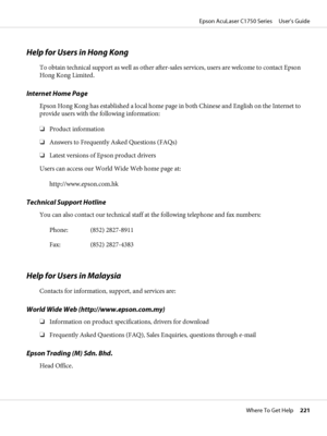 Page 221Help for Users in Hong Kong
To obtain technical support as well as other after-sales services, users are welcome to contact Epson
Hong Kong Limited.
Internet Home Page
Epson Hong Kong has established a local home page in both Chinese and English on the Internet to
provide users with the following information:
❏Product information
❏Answers to Frequently Asked Questions (FAQs)
❏Latest versions of Epson product drivers
Users can access our World Wide Web home page at:
http://www.epson.com.hk
Technical...