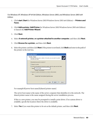 Page 80For Windows XP, Windows XP 64-bit Edition, Windows Server 2003, and Windows Server 2003 x64
Edition
1. Click start (Start for Windows Server 2003/Windows Server 2003 x64 Edition) — Printers and
Faxes.
2. Click Add a printer (Add Printer for Windows Server 2003/Windows Server 2003 x64 Edition)
to launch the Add Printer Wizard.
3. Click Next.
4. Select A network printer, or a printer attached to another computer, and then click Next.
5. Click Browse for a printer, and then click Next.
6. Select the...