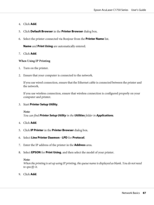 Page 874. Click Add.
5. Click Default Browser in the Printer Browser dialog box.
6. Select the printer connected via Bonjour from the Printer Name list.
Name and Print Using are automatically entered.
7. Click Add.
When Using IP Printing
1. Turn on the printer.
2. Ensure that your computer is connected to the network.
If you use wired connection, ensure that the Ethernet cable is connected between the printer and
the network.
If you use wireless connection, ensure that wireless connection is configured properly...