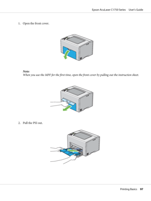 Page 971. Open the front cover.
Note:
When you use the MPF for the first time, open the front cover by pulling out the instruction sheet.
2. Pull the PSI out.
Epson AcuLaser C1750 Series     User’s Guide
Printing Basics     97
 