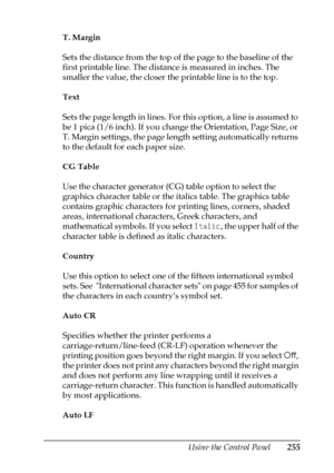 Page 255Using the Control Panel255
7
7
7
7
7
7
7
7
7
7
7
7
T. Margin
Sets the distance from the top of the page to the baseline of the 
first printable line. The distance is measured in inches. The 
smaller the value, the closer the printable line is to the top.
Text
Sets the page length in lines. For this option, a line is assumed to 
be 1 pica (1/6 inch). If you change the Orientation, Page Size, or 
T. Margin settings, the page length setting automatically returns 
to the default for each paper size.
CG...