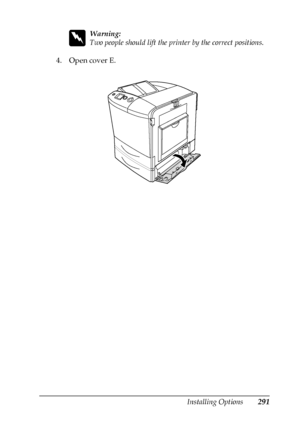 Page 291Installing Options291
8
8
8
8
8
8
8
8
8
8
8
8
w
Warning:
Two people should lift the printer by the correct positions.
4. Open cover E.
 