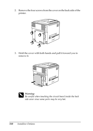 Page 310310Installing Options 2. Remove the four screws from the cover on the back side of the 
printer.
3. Hold the cover with both hands and pull it toward you to 
remove it.
w
Warning:
Be careful when touching the circuit board inside the back 
side cover since some parts may be very hot.
 