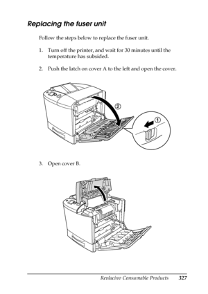 Page 327Replacing Consumable Products327
9
9
9
9
9
9
9
9
9
9
9
9
Replacing the fuser unit
Follow the steps below to replace the fuser unit.
1. Turn off the printer, and wait for 30 minutes until the 
temperature has subsided.
2. Push the latch on cover A to the left and open the cover.
3. Open cover B.
 