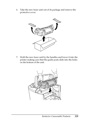 Page 329Replacing Consumable Products329
9
9
9
9
9
9
9
9
9
9
9
9
6. Take the new fuser unit out of its package and remove the 
protective cover.
7. Hold the new fuser unit by the handles and lower it into the 
printer making sure that the guide posts slide into the holes 
on the bottom of the unit.
 