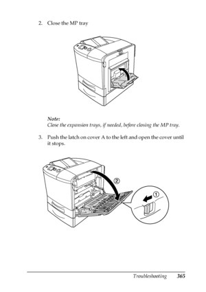 Page 365Troubleshooting365
11
11
11
11
11
11
11
11
11
11
11
11
2. Close the MP tray
Note:
Close the expansion trays, if needed, before closing the MP tray.
3. Push the latch on cover A to the left and open the cover until 
it stops.
 