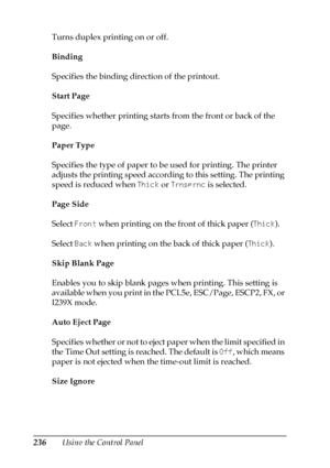 Page 236236Using the Control Panel Turns duplex printing on or off.
Binding
Specifies the binding direction of the printout.
Start Page
Specifies whether printing starts from the front or back of the 
page.
Paper Type
Specifies the type of paper to be used for printing. The printer 
adjusts the printing speed according to this setting. The printing 
speed is reduced when Thick or Trnsprnc is selected.
Page Side
Select Front when printing on the front of thick paper (Thick).
Select Back when printing on the back...