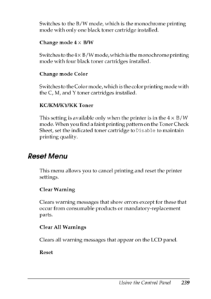 Page 239Using the Control Panel239
7
7
7
7
7
7
7
7
7
7
7
7
Switches to the B/W mode, which is the monochrome printing 
mode with only one black toner cartridge installed.
Change mode 4 × B/W
Switches to the 4 × B/W mode, which is the monochrome printing 
mode with four black toner cartridges installed.
Change mode Color
Switches to the Color mode, which is the color printing mode with 
the C, M, and Y toner cartridges installed.
KC/KM/KY/KK Toner
This setting is available only when the printer is in the 4 × B/W...