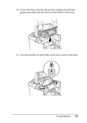 Page 355Troubleshooting355
11
11
11
11
11
11
11
11
11
11
11
11
10. Lower the fuser unit into the printer making sure that the 
guide posts slide into the holes on the bottom of the unit.
11. Turn the handles on both sides of the fuser unit to lock them.
 