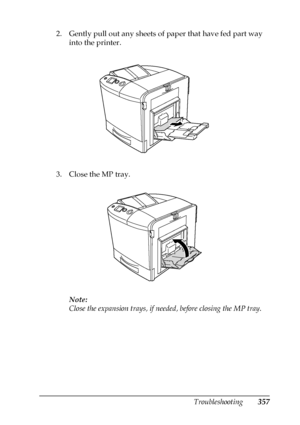 Page 357Troubleshooting357
11
11
11
11
11
11
11
11
11
11
11
11
2. Gently pull out any sheets of paper that have fed part way 
into the printer.
3. Close the MP tray.
Note:
Close the expansion trays, if needed, before closing the MP tray.
 