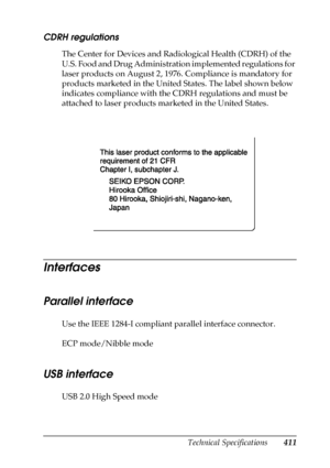 Page 411Technical Specifications411
B
B
B
B
B
B
B
B
B
B
B
B
CDRH regulations
The Center for Devices and Radiological Health (CDRH) of the 
U.S. Food and Drug Administration implemented regulations for 
laser products on August 2, 1976. Compliance is mandatory for 
products marketed in the United States. The label shown below 
indicates compliance with the CDRH regulations and must be 
attached to laser products marketed in the United States.
Interfaces
Parallel interface
Use the IEEE 1284-I compliant parallel...