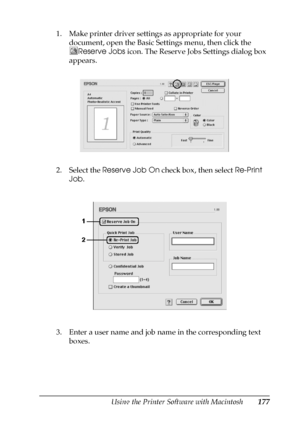 Page 177Using the Printer Software with Macintosh177
5
5
5
5
5
5
5
5
5
5
5
5
1. Make printer driver settings as appropriate for your 
document, open the Basic Settings menu, then click the 
Reserve Jobs icon. The Reserve Jobs Settings dialog box 
appears.
2. Select the Reserve Job On check box, then select Re-Print 
Job.
3. Enter a user name and job name in the corresponding text 
boxes.
 