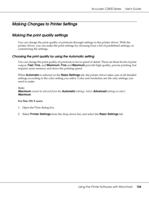 Page 104AcuLaser C2800 Series Users Guide
Using the Printer Software with Macintosh104
Making Changes to Printer Settings
Making the print quality settings
You can change the print quality of printouts through settings in the printer driver. With the 
printer driver, you can make the print settings by choosing from a list of predefined settings, or 
customizing the settings.
Choosing the print quality by using the Automatic setting
You can change the print quality of printouts to favor speed or detail. There are...