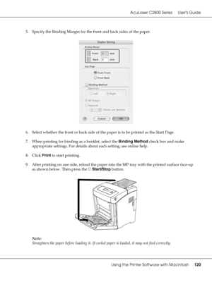 Page 120AcuLaser C2800 Series Users Guide
Using the Printer Software with Macintosh120
5. Specify the Binding Margin for the front and back sides of the paper.
6. Select whether the front or back side of the paper is to be printed as the Start Page.
7. When printing for binding as a booklet, select the Binding Method check box and make 
appropriate settings. For details about each setting, see online help.
8. Click Print to start printing. 
9. After printing on one side, reload the paper into the MP tray with...