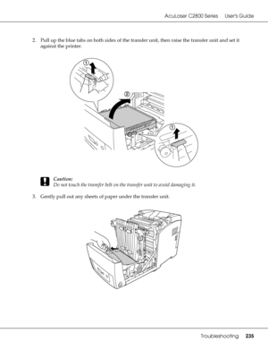 Page 235AcuLaser C2800 Series Users Guide
Troubleshooting235
2. Pull up the blue tabs on both sides of the transfer unit, then raise the transfer unit and set it 
against the printer.
c
Caution:
Do not touch the transfer belt on the transfer unit to avoid damaging it.
3. Gently pull out any sheets of paper under the transfer unit.
 