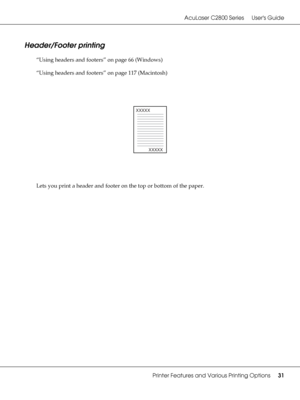 Page 31AcuLaser C2800 Series Users Guide
Printer Features and Various Printing Options31
Header/Footer printing
“Using headers and footers” on page 66 (Windows)
“Using headers and footers” on page 117 (Macintosh)
Lets you print a header and footer on the top or bottom of the paper.
XXXXX
XXXXX
 