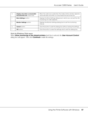 Page 87AcuLaser C2800 Series Users Guide
Using the Printer Software with Windows87
Note for Windows Vista users:
When Allow monitoring of the shared printers check box is selected, the User Account Control 
dialog box will appear. Then click Continue to make the settings.
h.Display only when a consumable 
first becomes low check box:When this radio box is selected, the Order Online window appears 
automatically only when a consumable first becomes low.
i.More Settings button: Displays the More Settings dialog...