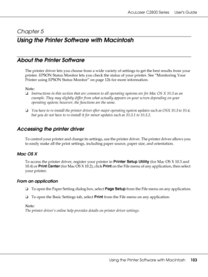 Page 103AcuLaser C2800 Series Users Guide
Using the Printer Software with Macintosh103
Chapter 5 
Using the Printer Software with Macintosh
About the Printer Software
The printer driver lets you choose from a wide variety of settings to get the best results from your 
printer. EPSON Status Monitor lets you check the status of your printer. See “Monitoring Your 
Printer using EPSON Status Monitor” on page 126 for more information.
Note:
❏Instructions in this section that are common to all operating systems are...