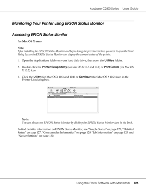 Page 126AcuLaser C2800 Series Users Guide
Using the Printer Software with Macintosh126
Monitoring Your Printer using EPSON Status Monitor
Accessing EPSON Status Monitor
For Mac OS X users
Note:
After installing the EPSON Status Monitor and before doing the procedure below, you need to open the Print 
dialog box so the EPSON Status Monitor can display the current status of the printer.
1. Open the Applications folder on your hard disk drive, then open the Utilities folder.
2. Double-click the Printer Setup...