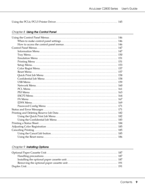 Page 9AcuLaser C2800 Series Users Guide
Contents9
Using the PCL6/PCL5 Printer Driver . . . . . . . . . . . . . . . . . . . . . . . . . . . . . . . . . . . . . . . . . . . . . .  145
Chapter 8  Using the Control Panel
Using the Control Panel Menus . . . . . . . . . . . . . . . . . . . . . . . . . . . . . . . . . . . . . . . . . . . . . . . . . . .  146
When to make control panel settings . . . . . . . . . . . . . . . . . . . . . . . . . . . . . . . . . . . . . . . . . .  146
How to access the control panel...