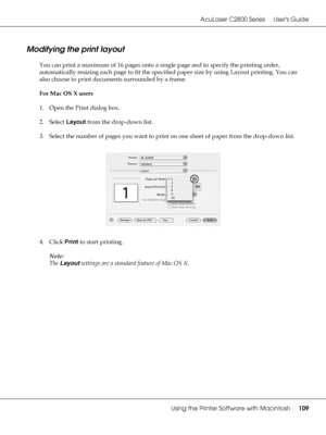 Page 109AcuLaser C2800 Series Users Guide
Using the Printer Software with Macintosh109
Modifying the print layout
You can print a maximum of 16 pages onto a single page and to specify the printing order, 
automatically resizing each page to fit the specified paper size by using Layout printing. You can 
also choose to print documents surrounded by a frame.
For Mac OS X users
1. Open the Print dialog box.
2. Select Layout from the drop-down list.
3. Select the number of pages you want to print on one sheet of...