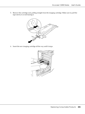 Page 205AcuLaser C2800 Series Users Guide
Replacing Consumable Products205
5. Remove the cartridge seal, pulling straight from the imaging cartridge. Make sure to pull the 
tape slowly to avoid tearing it.
6. Insert the new imaging cartridge all the way until it stops.
 