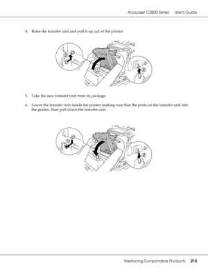 Page 215AcuLaser C2800 Series Users Guide
Replacing Consumable Products215
4. Raise the transfer unit and pull it up out of the printer.
5. Take the new transfer unit from its package.
6. Lower the transfer unit inside the printer making sure that the posts on the transfer unit into 
the guides, then pull down the transfer unit.
 