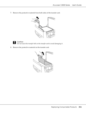 Page 216AcuLaser C2800 Series Users Guide
Replacing Consumable Products216
7. Remove the protective material from both sides of the transfer unit.
c
Caution:
Do not touch the transfer belt on the transfer unit to avoid damaging it.
8. Remove the protective material on the transfer unit.
 