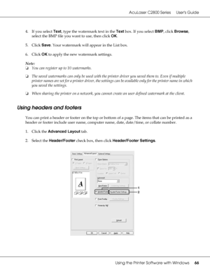 Page 66AcuLaser C2800 Series Users Guide
Using the Printer Software with Windows66
4. If you select Text, type the watermark text in the Text box. If you select BMP, click Browse, 
select the BMP file you want to use, then click OK.
5. Click Save. Your watermark will appear in the List box.
6. Click OK to apply the new watermark settings.
Note:
❏You can register up to 10 watermarks.
❏The saved watermarks can only be used with the printer driver you saved them to. Even if multiple 
printer names are set for a...