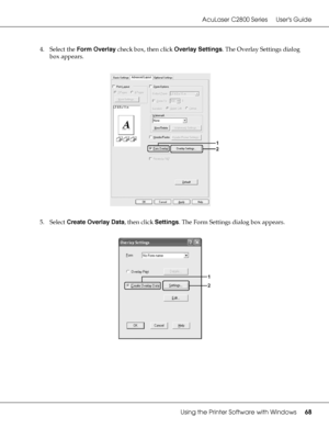 Page 68AcuLaser C2800 Series Users Guide
Using the Printer Software with Windows68
4. Select the Form Overlay check box, then click Overlay Settings. The Overlay Settings dialog 
box appears.
5. Select Create Overlay Data, then click Settings. The Form Settings dialog box appears.
 