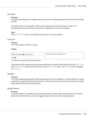 Page 111Font Pitch
Purpose:
To specify the font pitch for scalable mono spaced fonts, within the range of 6.00 to 24.00. The default
is 10.00.
Font pitch refers to the number of fixed-space characters in a horizontal inch of type. For
nonscheduled mono spaced fonts, the pitch is displayed, but cannot be changed.
Note:
The Font Pitch menu is only displayed for fixed or mono spaced fonts.
Form Line
Purpose:
To set the number of lines in a page.
Values:
64*1 (mm series)/60*1 (inch series)Sets the value in...