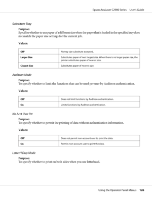 Page 126Substitute Tray
Purpose:
Specifies whether to use paper of a different size when the paper that is loaded in the specified tray does
not match the paper size settings for the current job.
Values:
Off*No tray size substitute accepted.
Larger SizeSubstitutes paper of next largest size. When there is no larger paper size, the
printer substitutes paper of nearest size.
Closest SizeSubstitutes paper of nearest size.
Auditron Mode
Purpose:
To specify whether to limit the functions that can be used per user by...