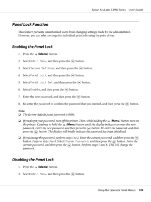 Page 139Panel Lock Function
This feature prevents unauthorized users from changing settings made by the administrator.
However, you can select settings for individual print jobs using the print driver.
Enabling the Panel Lock
1. Press the  (Menu) button.
2. Select Admin Menu, and then press the 
 button.
3. Select Secure Settings, and then press the 
 button.
4. Select Panel Lock, and then press the 
 button.
5. Select Panel Lock Set, and then press the 
 button.
6. Select Enable, and then press the 
 button.
7....