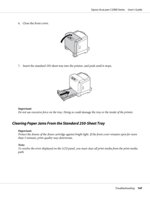 Page 1476. Close the front cover.
7. Insert the standard 250-sheet tray into the printer, and push until it stops.
Important:
Do not use excessive force on the tray. Doing so could damage the tray or the inside of the printer.
Clearing Paper Jams From the Standard 250-Sheet Tray
Important:
Protect the drums of the drum cartridge against bright light. If the front cover remains open for more
than 5 minutes, print quality may deteriorate.
Note:
To resolve the error displayed on the LCD panel, you must clear all...