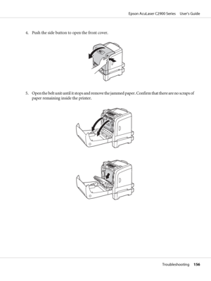 Page 1564. Push the side button to open the front cover.
5. Open the belt unit until it stops and remove the jammed paper. Confirm that there are no scraps of
paper remaining inside the printer.
Epson AcuLaser C2900 Series     User’s Guide
Troubleshooting     156
 