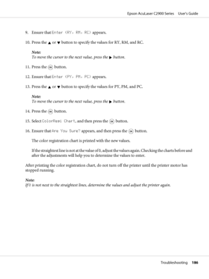 Page 1869. Ensure that Enter (RY, RM, RC) appears.
10. Press the 
 or  button to specify the values for RY, RM, and RC.
Note:
To move the cursor to the next value, press the 
 button.
11. Press the 
 button.
12. Ensure that Enter (PY, PM, PC) appears.
13. Press the 
 or  button to specify the values for PY, PM, and PC.
Note:
To move the cursor to the next value, press the 
 button.
14. Press the 
 button.
15. Select ColorRegi Chart, and then press the 
 button.
16. Ensure that Are You Sure? appears, and then...