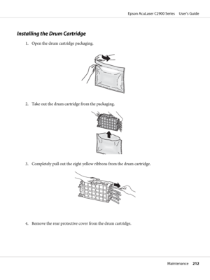 Page 212Installing the Drum Cartridge
1. Open the drum cartridge packaging.
2. Take out the drum cartridge from the packaging.
3. Completely pull out the eight yellow ribbons from the drum cartridge.
4. Remove the rear protective cover from the drum cartridge.
Epson AcuLaser C2900 Series     User’s Guide
Maintenance     212
 