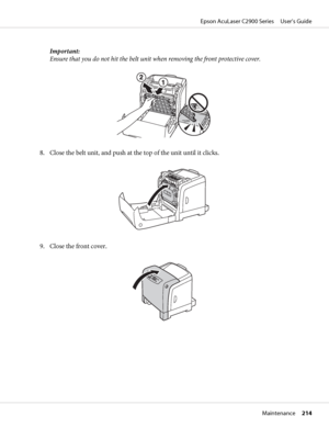 Page 214Important:
Ensure that you do not hit the belt unit when removing the front protective cover.
8. Close the belt unit, and push at the top of the unit until it clicks.
9. Close the front cover.
Epson AcuLaser C2900 Series     User’s Guide
Maintenance     214
 