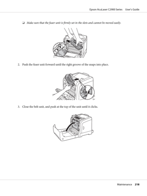 Page 218❏Make sure that the fuser unit is firmly set in the slots and cannot be moved easily.
2. Push the fuser unit forward until the right groove of the snaps into place.
3. Close the belt unit, and push at the top of the unit until it clicks.
Epson AcuLaser C2900 Series     User’s Guide
Maintenance     218
 