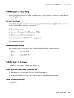 Page 240Help for Users in Hong Kong
To obtain technical support as well as other after-sales services, users are welcome to contact Epson
Hong Kong Limited.
Internet Home Page
Epson Hong Kong has established a local home page in both Chinese and English on the Internet to
provide users with the following information:
❏Product information
❏Answers to Frequently Asked Questions (FAQs)
❏Latest versions of Epson product drivers
Users can access our World Wide Web home page at:
http://www.epson.com.hk
Technical...