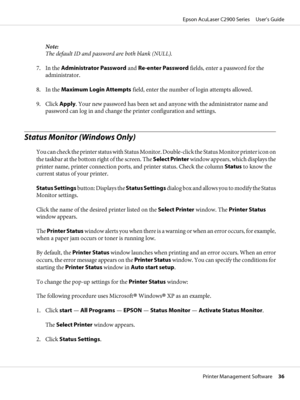 Page 36Note:
The default ID and password are both blank (NULL).
7. In the Administrator Password and Re-enter Password fields, enter a password for the
administrator.
8. In the Maximum Login Attempts field, enter the number of login attempts allowed.
9. Click Apply. Your new password has been set and anyone with the administrator name and
password can log in and change the printer configuration and settings.
Status Monitor (Windows Only)
You can check the printer status with Status Monitor. Double-click the...