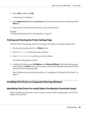 Page 462. Enter cmd, and then click OK.
A black window is displayed.
3. Enter ping xx.xx.xx.xx (where xx.xx.xx.xx i s the IP ad d ress of your printer), and then press the
Enter key.
4. Reply from the IP address denotes printer is active on the network.
See Also:
“Printing and Checking the Printer Settings Page” on page 46
Printing and Checking the Printer Settings Page
Print the Printer Settings page and check your printer’s IP address by using the operator panel.
1. On the operator panel, press the 
 (Menu)...