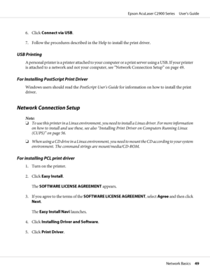 Page 496. Click Connect via USB.
7. Follow the procedures described in the Help to install the print driver.
USB Printing
A personal printer is a printer attache d  t o  y o u r  c o m p u t e r  o r  a  p r i n t  s e r v e r  u s i n g  a  U S B .  I f  y o u r  p r i n t e r
is attached to a network and not your computer, see “Network Connection Setup” on page 49.
For Installing PostScript Print Driver
Windows users should read the PostScript User's Guide for information on how to install the print...