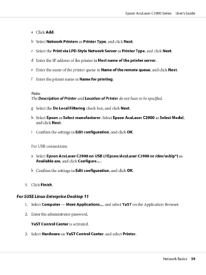 Page 59a
Click Add.
b
Select Network Printers as Printer Type, and click Next.
c
Select the Print via LPD-Style Network Server as Printer Type, and click Next.
d
Enter the IP address of the printer in Host name of the printer server.
e
Enter the name of the printer queue in Name of the remote queue, and click Next.
f
Enter the printer name in Name for printing.
Note:
The Description of Printer and Location of Printer do not have to be specified.
g
Select the Do Local Filtering check box, and click Next.
h...