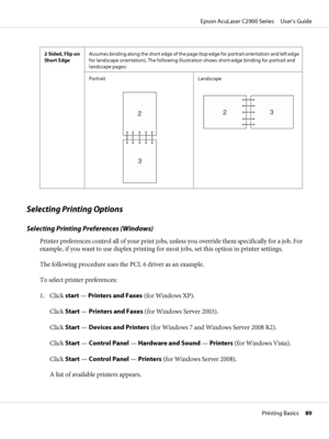 Page 892 Sided, Flip on
Short EdgeAssumes binding along the short edge of the page (top edge for portrait orientation and left edge
for landscape orientation). The following illustration shows short-edge binding for portrait and
landscape pages:
Portrait
Landscape
Selecting Printing Options
Selecting Printing Preferences (Windows)
Printer preferences control all of your print jobs, unless you override them specifically for a job. For
example, if you want to use duplex printing for most jobs, set this option in...