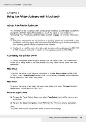 Page 106Using the Printer Software with Macintosh106
EPSON AcuLaser C3800 Users Guide
Chapter 5 
Using the Printer Software with Macintosh
About the Printer Software
The printer driver lets you choose from a wide variety of settings to get the best results from 
your printer. EPSON Status Monitor lets you check the status of your printer. See 
Monitoring Your Printer using EPSON Status Monitor on page 139 for more information.
Note:
❏Instructions in this section that are common to all operating systems are for...