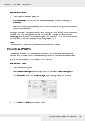 Page 109Using the Printer Software with Macintosh109
EPSON AcuLaser C3800 Users Guide
For Mac OS 9 users
1. Open the Basic Settings dialog box.
2. Select Advanced. You will find the predefined settings in the list on the right of 
Automatic.
3. Select the most appropriate setting from the list according to the type of document or 
image you want to print.
When you choose a predefined setting, other settings such as Printing Mode, Resolution, 
Screen, and Color Management are set automatically. Changes are shown...