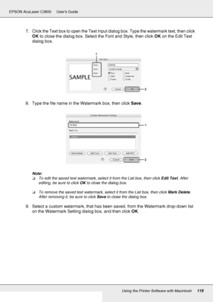 Page 119Using the Printer Software with Macintosh119
EPSON AcuLaser C3800 Users Guide
7. Click the Text box to open the Text Input dialog box. Type the watermark text, then click 
OK to close the dialog box. Select the Font and Style, then click OK on the Edit Text 
dialog box.
8. Type the file name in the Watermark box, then click Save.
Note:
❏To edit the saved text watermark, select it from the List box, then click Edit Text. After 
editing, be sure to click OK to close the dialog box.
❏To remove the saved...