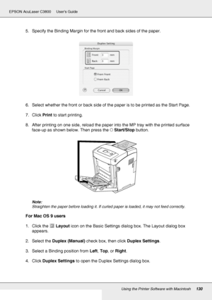 Page 130Using the Printer Software with Macintosh130
EPSON AcuLaser C3800 Users Guide
5. Specify the Binding Margin for the front and back sides of the paper.
6. Select whether the front or back side of the paper is to be printed as the Start Page.
7. Click Print to start printing. 
8. After printing on one side, reload the paper into the MP tray with the printed surface 
face-up as shown below. Then press the NStart/Stop button.
Note:
Straighten the paper before loading it. If curled paper is loaded, it may not...