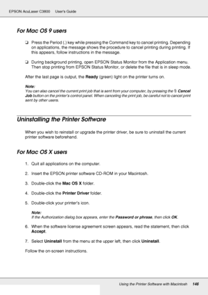 Page 146Using the Printer Software with Macintosh146
EPSON AcuLaser C3800 Users Guide
For Mac OS 9 users
❏Press the Period (.) key while pressing the Command key to cancel printing. Depending 
on applications, the message shows the procedure to cancel printing during printing. If 
this appears, follow instructions in the message.
❏During background printing, open EPSON Status Monitor from the Application menu. 
Then stop printing from EPSON Status Monitor, or delete the file that is in sleep mode.
After the last...